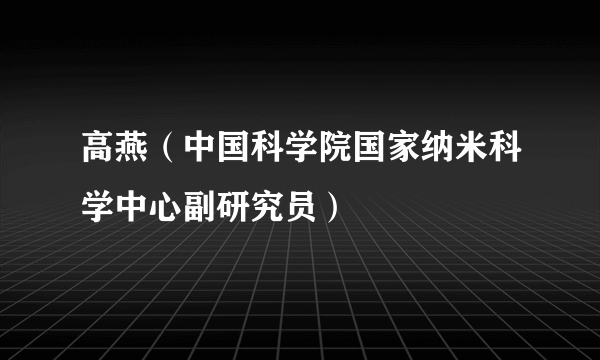 高燕（中国科学院国家纳米科学中心副研究员）