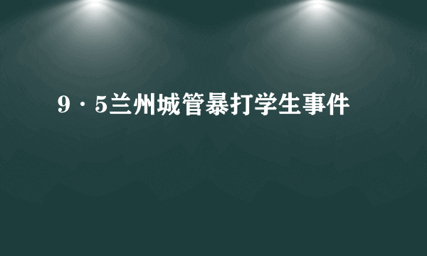 9·5兰州城管暴打学生事件