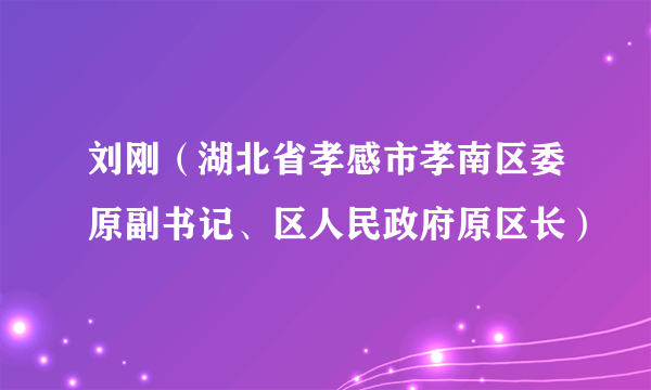 刘刚（湖北省孝感市孝南区委原副书记、区人民政府原区长）