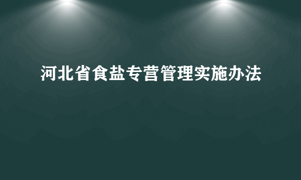 河北省食盐专营管理实施办法