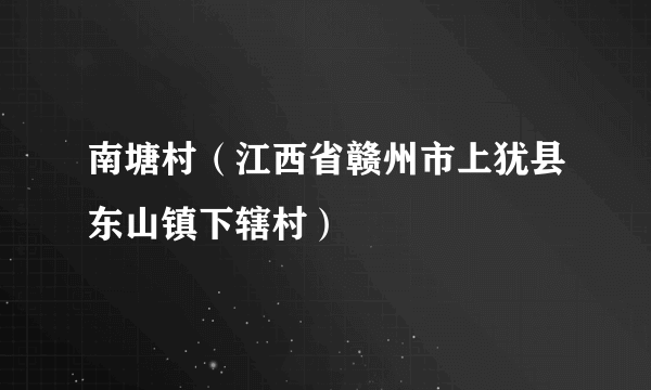 南塘村（江西省赣州市上犹县东山镇下辖村）