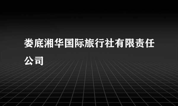 娄底湘华国际旅行社有限责任公司