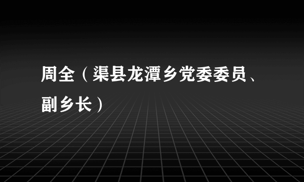 周全（渠县龙潭乡党委委员、副乡长）