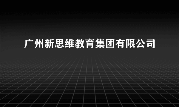 广州新思维教育集团有限公司