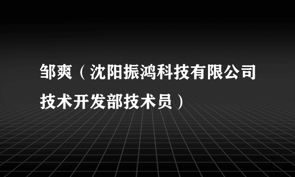 邹爽（沈阳振鸿科技有限公司技术开发部技术员）