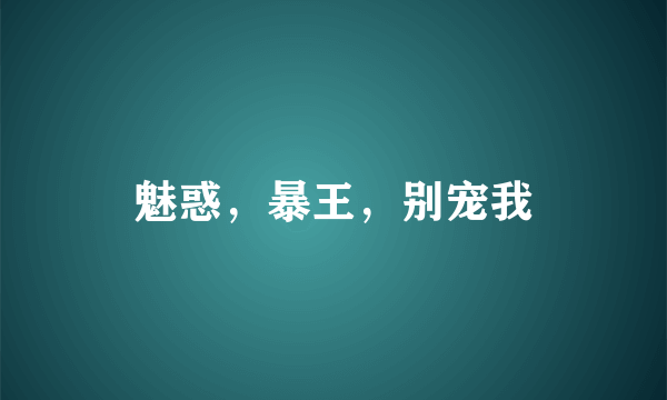 魅惑，暴王，别宠我