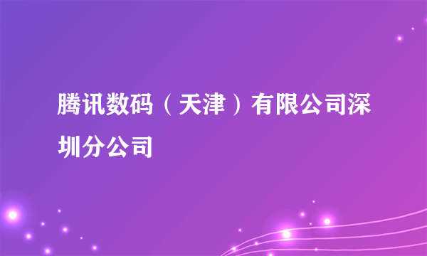 腾讯数码（天津）有限公司深圳分公司