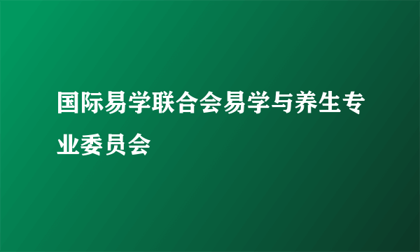 国际易学联合会易学与养生专业委员会