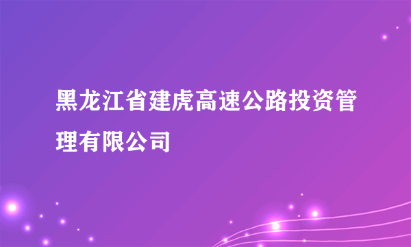 黑龙江省建虎高速公路投资管理有限公司