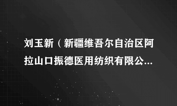 刘玉新（新疆维吾尔自治区阿拉山口振德医用纺织有限公司电工设备组长）