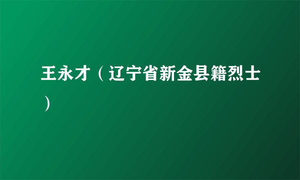 王永才（辽宁省新金县籍烈士）