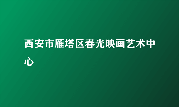 西安市雁塔区春光映画艺术中心