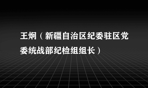 王炯（新疆自治区纪委驻区党委统战部纪检组组长）