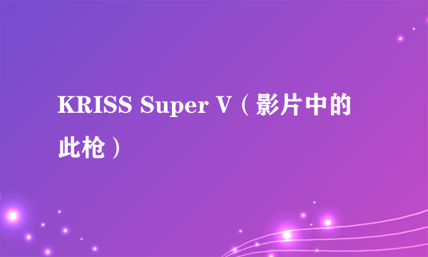 KRISS Super V（影片中的此枪）