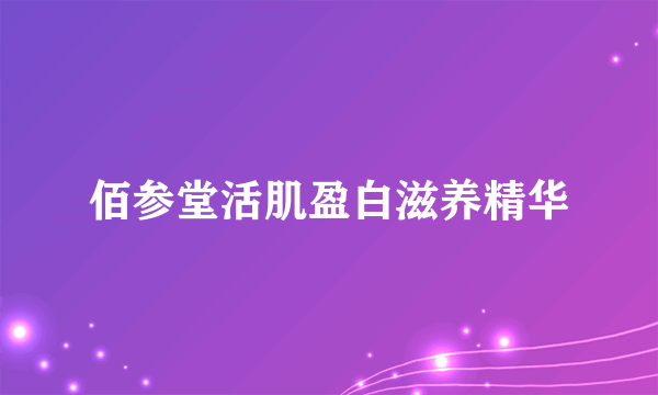 佰参堂活肌盈白滋养精华