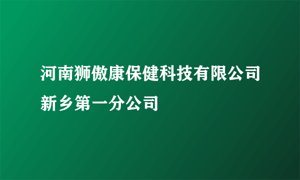 河南狮傲康保健科技有限公司新乡第一分公司