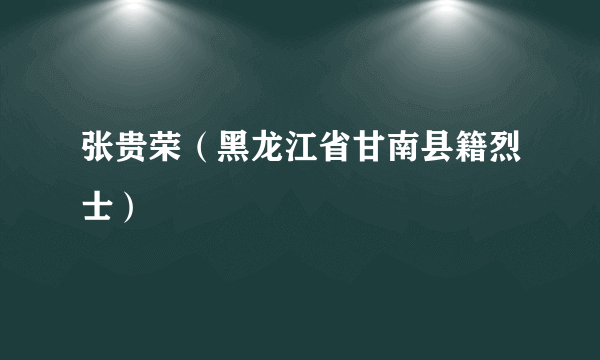 张贵荣（黑龙江省甘南县籍烈士）