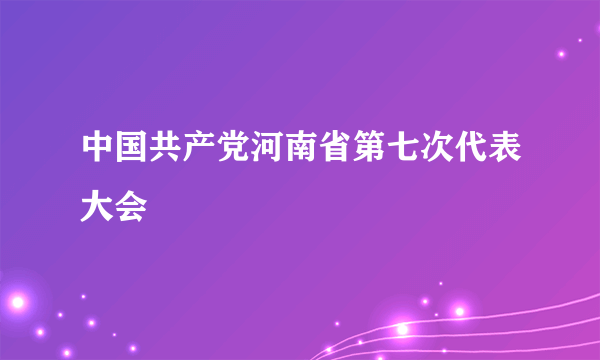 中国共产党河南省第七次代表大会