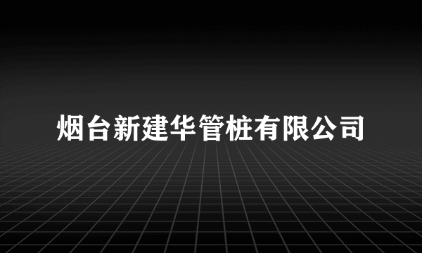 烟台新建华管桩有限公司