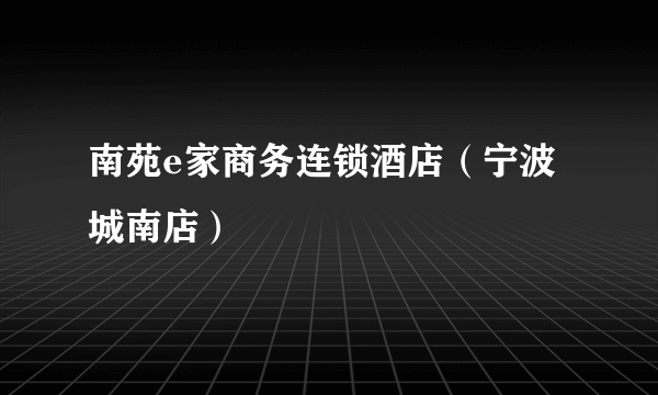 南苑e家商务连锁酒店（宁波城南店）