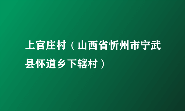 上官庄村（山西省忻州市宁武县怀道乡下辖村）