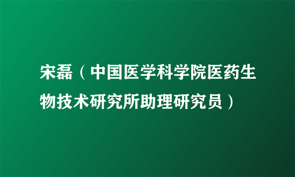 宋磊（中国医学科学院医药生物技术研究所助理研究员）