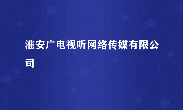 淮安广电视听网络传媒有限公司