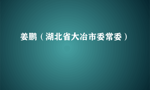 姜鹏（湖北省大冶市委常委）