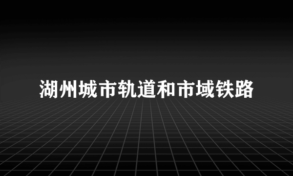 湖州城市轨道和市域铁路