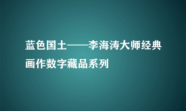 蓝色国土——李海涛大师经典画作数字藏品系列