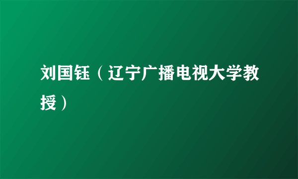 刘国钰（辽宁广播电视大学教授）