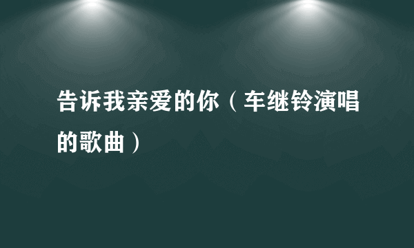 告诉我亲爱的你（车继铃演唱的歌曲）