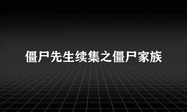 僵尸先生续集之僵尸家族