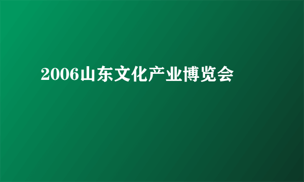 2006山东文化产业博览会