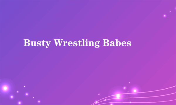 Busty Wrestling Babes