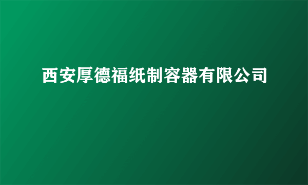 西安厚德福纸制容器有限公司