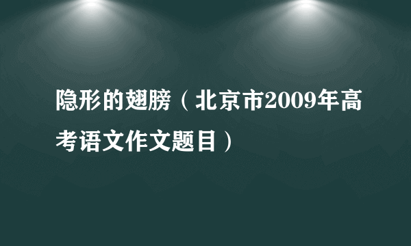 隐形的翅膀（北京市2009年高考语文作文题目）