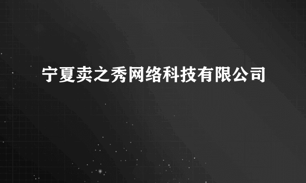 宁夏卖之秀网络科技有限公司