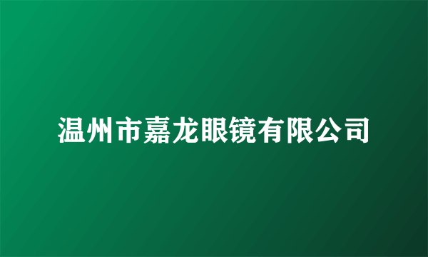 温州市嘉龙眼镜有限公司