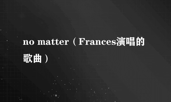 no matter（Frances演唱的歌曲）