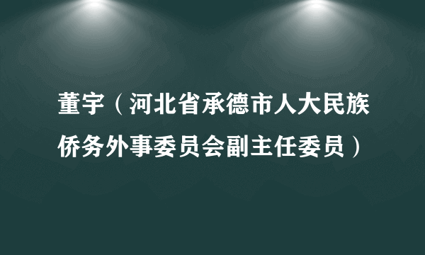 董宇（河北省承德市人大民族侨务外事委员会副主任委员）