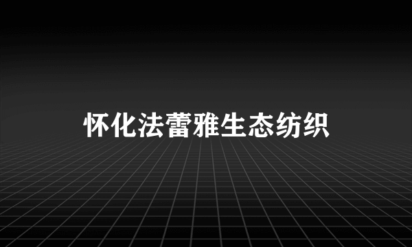 怀化法蕾雅生态纺织