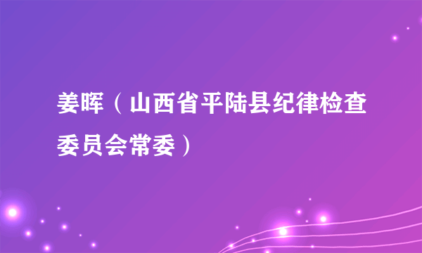 姜晖（山西省平陆县纪律检查委员会常委）