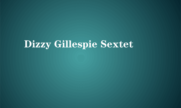 Dizzy Gillespie Sextet