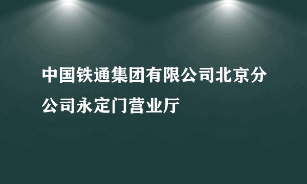 中国铁通集团有限公司北京分公司永定门营业厅