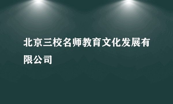 北京三校名师教育文化发展有限公司