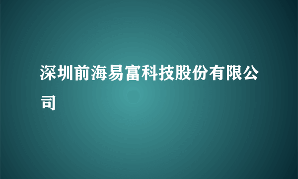 深圳前海易富科技股份有限公司