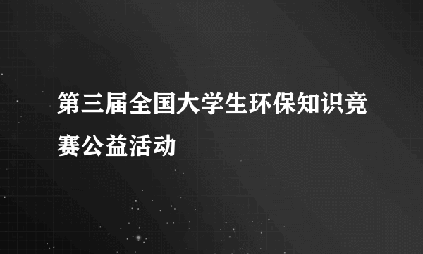 第三届全国大学生环保知识竞赛公益活动