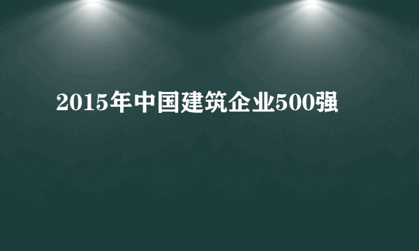 2015年中国建筑企业500强