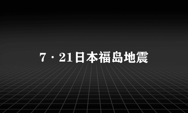 7·21日本福岛地震